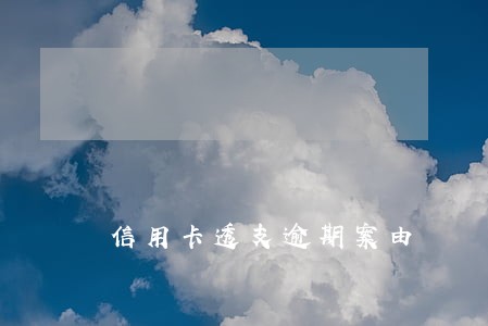 信用卡透支逾期案由 信用卡透支逾期案由