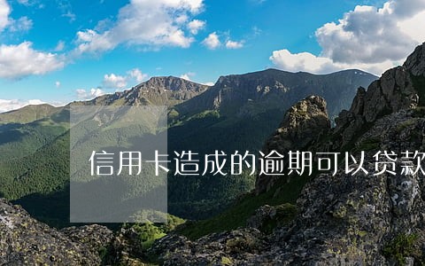 信用卡造成的逾期可以贷款吗 信用卡造成的逾期可以贷款吗