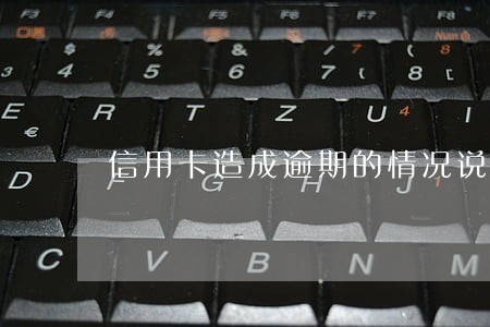 信用卡造成逾期的情况说明 信用卡造成逾期的情况说明