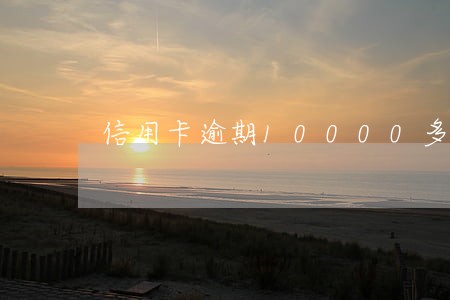 信用卡逾期10000多少钱