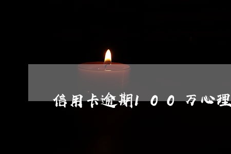 信用卡逾期100万心理难受 信用卡逾期100万心理难受