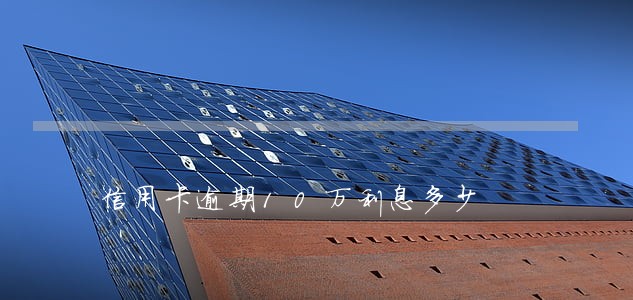 信用卡逾期10万利息多少 信用卡逾期10万利息多少