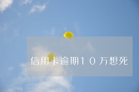 信用卡逾期10万想死 信用卡逾期10万想死