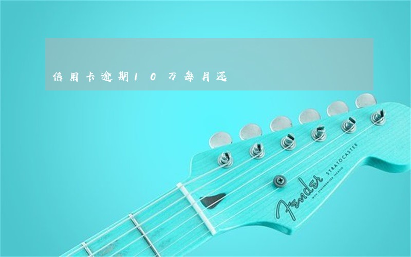 信用卡逾期10万每月还 信用卡逾期10万每月还