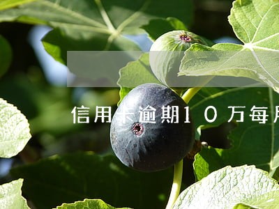 信用卡逾期10万每月还1000 信用卡逾期10万每月还1000