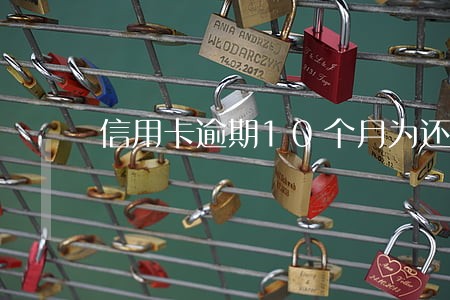 信用卡逾期10个月为还 信用卡逾期10个月为还
