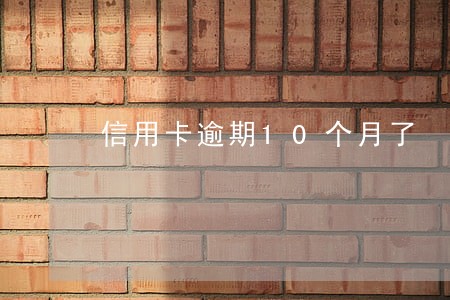 信用卡逾期10个月了 信用卡逾期10个月了