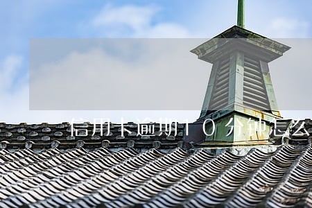 信用卡逾期10分钟怎么办 信用卡逾期10分钟怎么办
