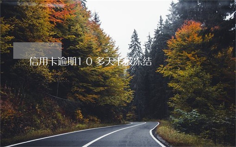 信用卡逾期10多天卡被冻结 信用卡逾期10多天卡被冻结