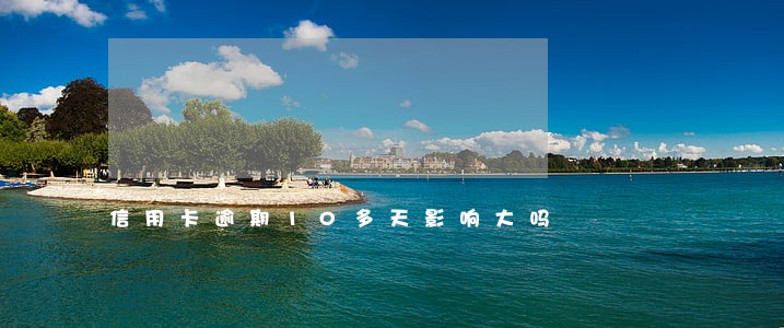 信用卡逾期10多天影响大吗 信用卡逾期10多天影响大吗