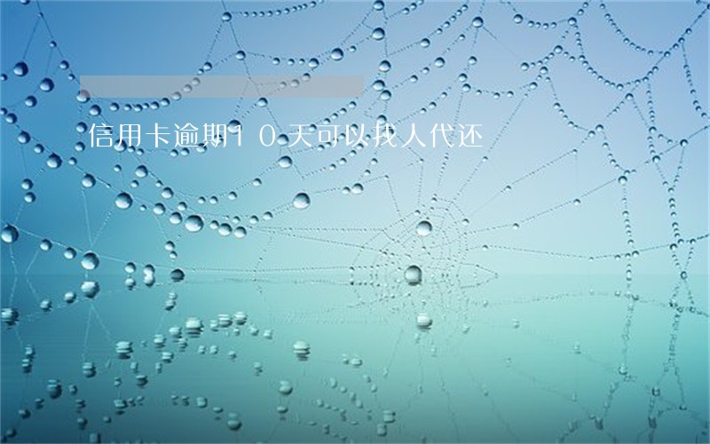 信用卡逾期10天可以找人代还