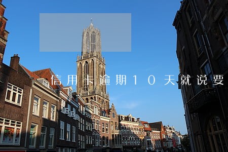 信用卡逾期10天就说要停我卡 信用卡逾期10天就说要停我卡