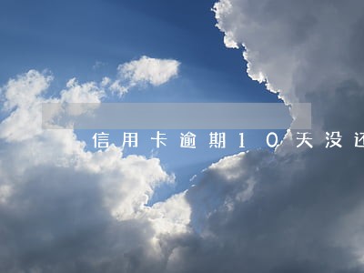 信用卡逾期10天没还 信用卡逾期10天没还