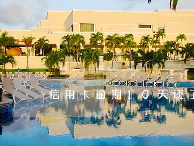 信用卡逾期10天还了严重吗 信用卡逾期10天还了严重吗