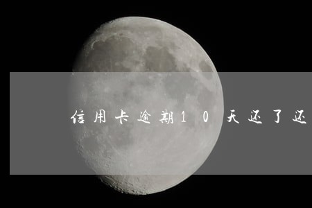 信用卡逾期10天还了还能刷吗