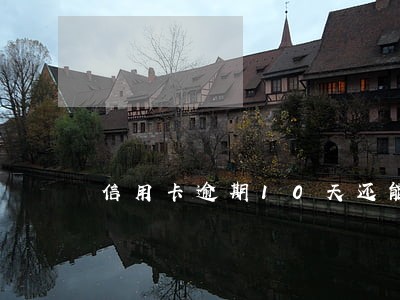 信用卡逾期10天还能还最低吗 信用卡逾期10天还能还最低吗