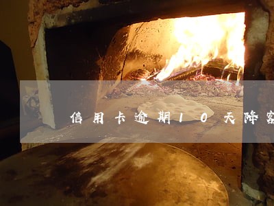 信用卡逾期10天降额吗 信用卡逾期10天降额吗