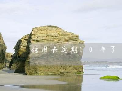 信用卡逾期10年了 信用卡逾期10年了