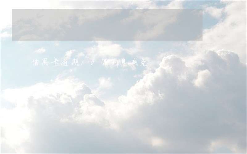 信用卡逾期10年利息减免 信用卡逾期10年利息减免