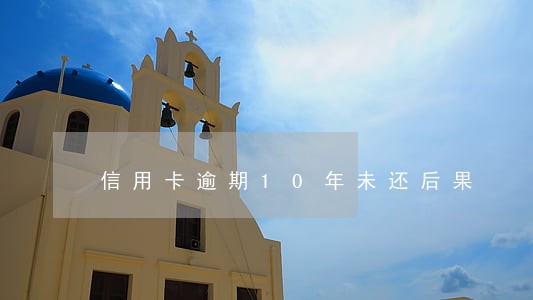 信用卡逾期10年未还后果