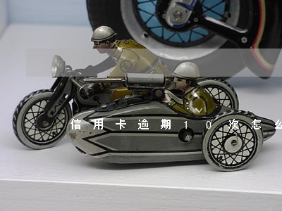 信用卡逾期10次怎么解决 信用卡逾期10次怎么解决