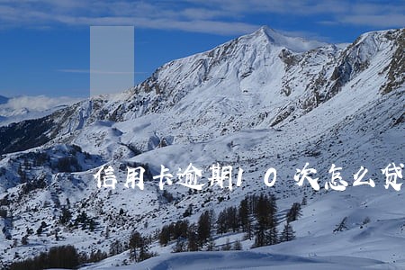 信用卡逾期10次怎么贷款 信用卡逾期10次怎么贷款