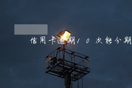 信用卡逾期10次能分期付款吗