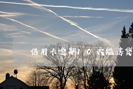 信用卡逾期10次能房贷吗 信用卡逾期10次能房贷吗