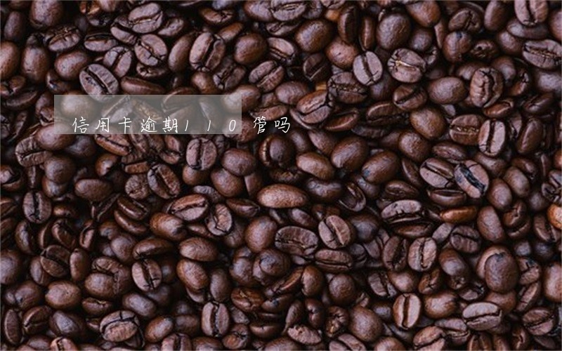 信用卡逾期110管吗 信用卡逾期110管吗