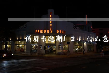 信用卡逾期121什么意思 信用卡逾期121什么意思