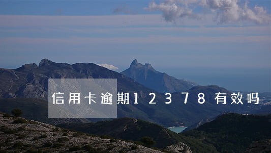 信用卡逾期12378有效吗 信用卡逾期12378有效吗