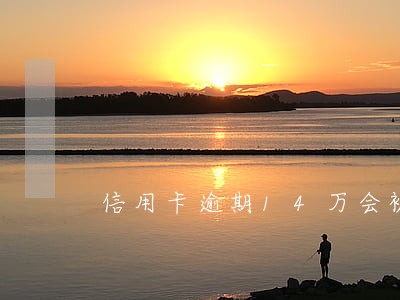 信用卡逾期14万会被起诉吗
