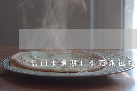信用卡逾期14万永远换不起 信用卡逾期14万永远换不起