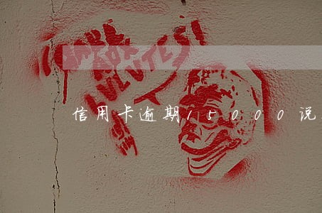 信用卡逾期15000说要上门