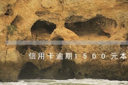 信用卡逾期1500元本金 信用卡逾期1500元本金