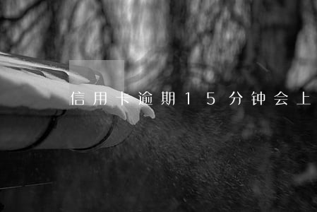 信用卡逾期15分钟会上征信吗