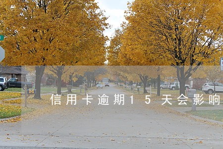 信用卡逾期15天会影响提额吗 信用卡逾期15天会影响提额吗
