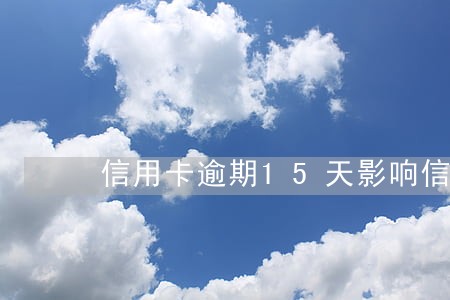 信用卡逾期15天影响信用 信用卡逾期15天影响信用
