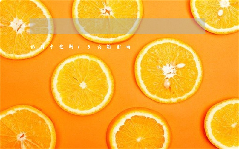 信用卡逾期15天能用吗 信用卡逾期15天能用吗