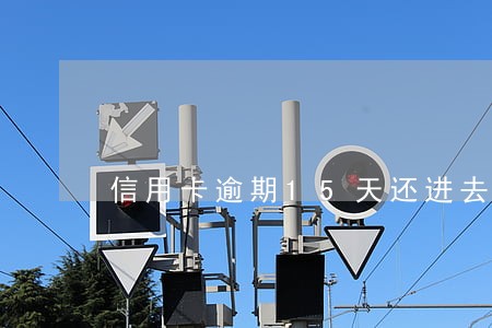 信用卡逾期15天还进去封卡吗 信用卡逾期15天还进去封卡吗