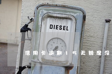 信用卡逾期15天额度没有 信用卡逾期15天额度没有