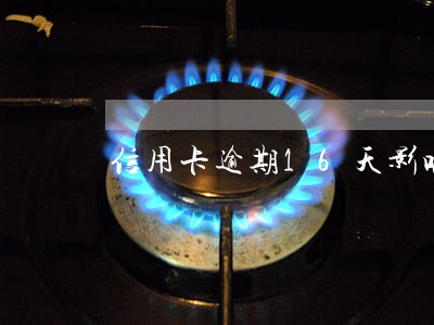 信用卡逾期16天影响征信吗 信用卡逾期16天影响征信吗