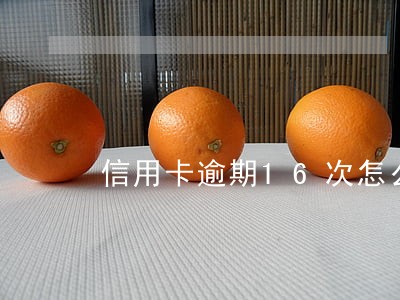 信用卡逾期16次怎么办理 信用卡逾期16次怎么办理