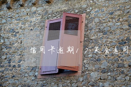 信用卡逾期17天会走司法程序吗 信用卡逾期17天会走司法程序吗