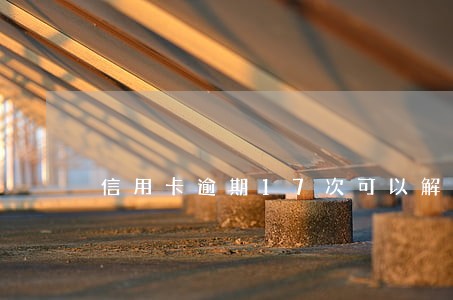 信用卡逾期17次可以解冻吗 信用卡逾期17次可以解冻吗
