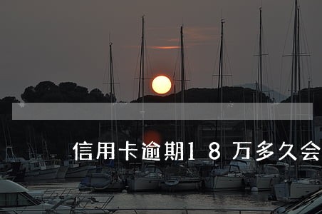 信用卡逾期18万多久会起诉 信用卡逾期18万多久会起诉