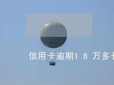 信用卡逾期18万多长时间会起诉 信用卡逾期18万多长时间会起诉