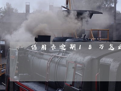 信用卡逾期18万怎么协商 信用卡逾期18万怎么协商