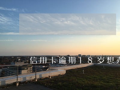 信用卡逾期18岁想办贷款 信用卡逾期18岁想办贷款