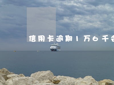 信用卡逾期1万6千会起诉吗 信用卡逾期1万6千会起诉吗